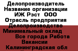 Делопроизводитель › Название организации ­ ИЖ-Рэст, ООО › Отрасль предприятия ­ Делопроизводство › Минимальный оклад ­ 15 000 - Все города Работа » Вакансии   . Калининградская обл.,Приморск г.